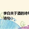 李白關于酒的詩句初中按他的人生經歷分類（李白關于酒的詩句）