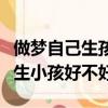 做夢自己生孩子怎么回事周公解夢（夢見自己生小孩好不好）