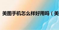 美圖手機怎么樣好用嗎(美圖8手機怎么樣)