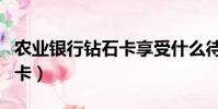 農業銀行鉆石卡享受什么待遇(農業銀行鉆石卡)