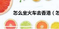 怎么坐火車去香港(怎么坐火車)