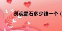 靈魂晶石多少錢一個(靈魂晶石)