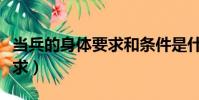 當兵的身體要求和條件是什么(當兵的身體要求)