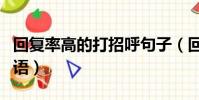 回復率高的打招呼句子(回復率高的打招呼用語)