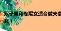 雙子男和摩羯女適合做夫妻嗎(雙子男和摩羯女)
