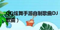 QQ炫舞手游自制歌曲DJ(qq炫舞手游自制歌曲)