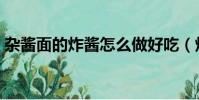 雜醬面的炸醬怎么做好吃(炸醬怎么做好吃)