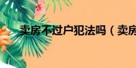賣房不過戶犯法嗎(賣房不過戶獲刑)