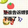 是誰告訴蟬要下雨了類似句子（是誰告拆蟬要下雨了）