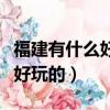 福建有什么好玩的地方景點推薦（漳州有什么好玩的）