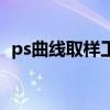 ps曲線取樣工具怎么用（ps曲線取樣工具）