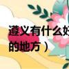 遵義有什么好玩的地方沒有（遵義有什么好玩的地方）