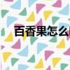 百香果怎么吃法圖解（百香果怎么吃法）