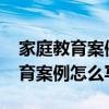 家庭教育案例怎么寫1500字中學生（家庭教育案例怎么寫）