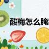酸梅怎么腌制好吃又脆（酸梅怎么腌制）