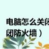 電腦怎么關閉防火墻和病毒軟件（電腦怎么關閉防火墻）