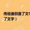 傳說誰創造了文字他模仿誰的足跡創造了筆畫（傳說誰創造了文字）