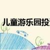 兒童游樂園投資預算（兒童游樂園投資多少）