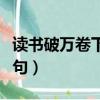讀書破萬卷下一句怎么說（讀書破萬卷的下一句）