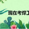 現在考焊工證怎么考（焊工證怎么考）