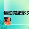 運動減肥多久可以掉秤（運動減肥多久能見效果）