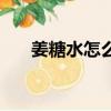 姜糖水怎么熬制最好（姜糖水怎么熬）
