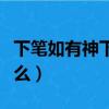 下筆如有神下一句（下筆如有神的前一句是什么）
