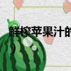 鮮榨蘋果汁的做法和功效（鮮榨蘋果汁的做法）