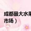 成都最大水果批發市場在哪里（成都水果批發市場）