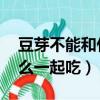 豆芽不能和什么一起吃 禁忌（豆芽不能和什么一起吃）