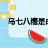烏七八糟是成語嗎?（烏七八糟打一生肖）