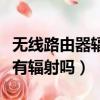 無線路由器輻射人體有傷害嗎（路由器對人體有輻射嗎）