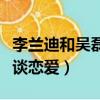 李蘭迪和吳磊談戀愛是真的嗎（李蘭迪和吳磊談戀愛）