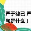 嚴于律己 嚴以律己什么意思（嚴于律己下一句是什么）