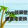vivo鎖屏壁紙自動更換怎么開（vivo鎖屏壁紙自動更換）