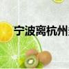 寧波離杭州多遠路程（寧波離杭州多遠）