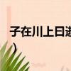 子在川上曰逝者如斯夫全文翻譯（子在川上曰）