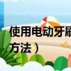 使用電動牙刷的正確方法（電動牙刷正確使用方法）