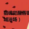 獵魂覺醒落銀城浴場娜坦攻略（獵魂覺醒落銀城浴場）