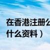 在香港注冊公司需要什么資料（注冊公司需要什么資料）