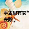 手表里有霧氣怎么去除掉（手表里有霧氣怎么去除）