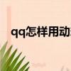 qq怎樣用動態頭像（qq怎么用動態頭像）