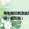 用電腦玩刺激戰場可以和手機聯機嗎（刺激戰場電腦和手機能一起玩嗎）