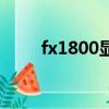 fx1800顯卡性能怎么樣（fx1800）