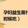 孕婦益生菌什么時候吃合適（孕婦益生菌什么時候吃）