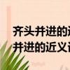 齊頭并進的近義詞是什么呢 標準答案（齊頭并進的近義詞）