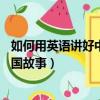 如何用英語講好中國故事英語作文50字（如何用英語講好中國故事）