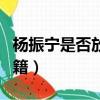 楊振寧是否放棄了外國國籍（楊振寧棄外國國籍）