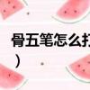 骨五筆怎么打字五筆怎么打開（骨五筆怎么打）