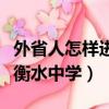 外省人怎樣進衡水中學初中部（外省人怎樣進衡水中學）